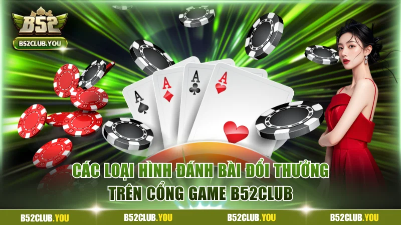 Các loại hình đánh bài đổi thưởng trên cổng game B52Club