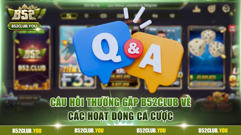 Câu hỏi thường gặp B52Club về các hoạt động cá cược