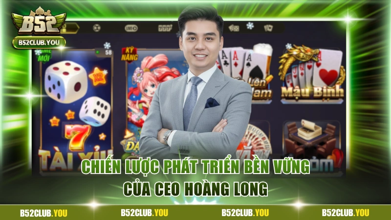 CEO B52Club - Doanh Nhân Trẻ Tỏa Sáng Cùng Thương Hiệu 3 Chiến lược phát triển bền vững của CEO Hoàng Long