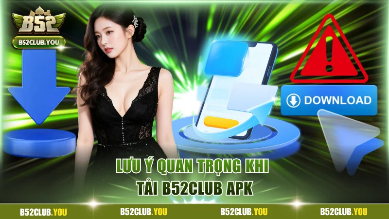 Lưu ý quan trọng khi tải B52Club APK cho thành viên