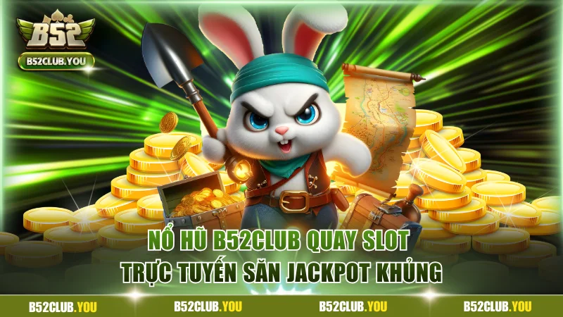 Nổ Hũ B52Club - Quay Slot Trực Tuyến Săn Jackpot Khủng