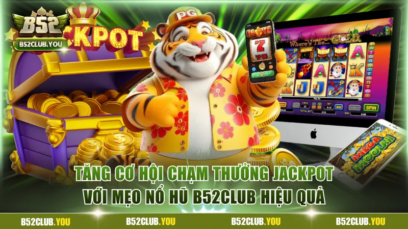 Tăng cơ hội chạm thưởng Jackpot với mẹo nổ hũ B52Club hiệu quả