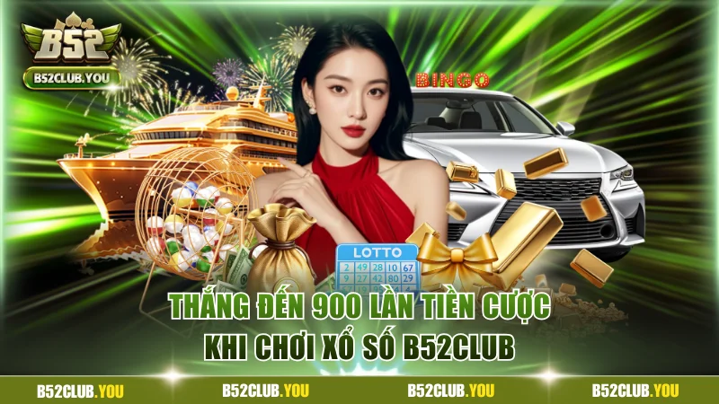 Thắng đến 900 lần tiền cược khi chơi xổ số B52Club