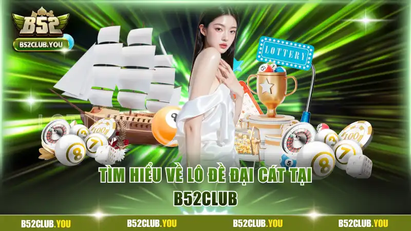 Tìm hiểu về lô đề đại cát tại B52Club