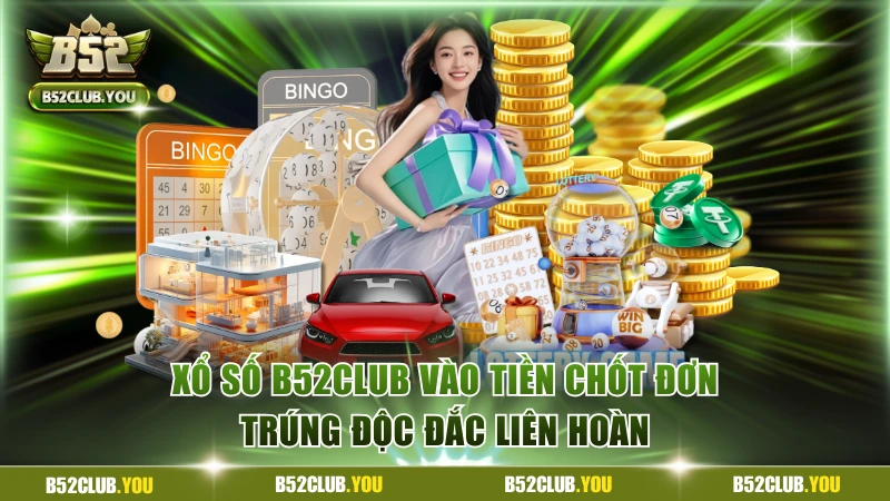 Xổ Số B52Club Vào Tiền Chốt Đơn Trúng Độc Đắc Liên Hoàn
